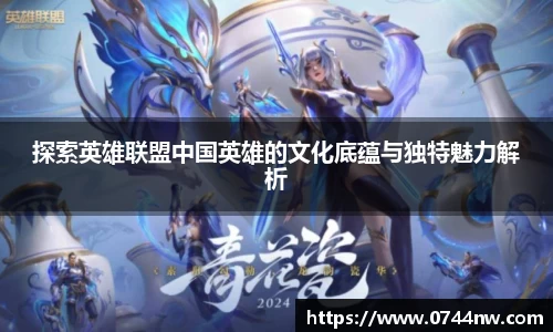 探索英雄联盟中国英雄的文化底蕴与独特魅力解析