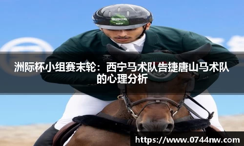 洲际杯小组赛末轮：西宁马术队告捷唐山马术队的心理分析
