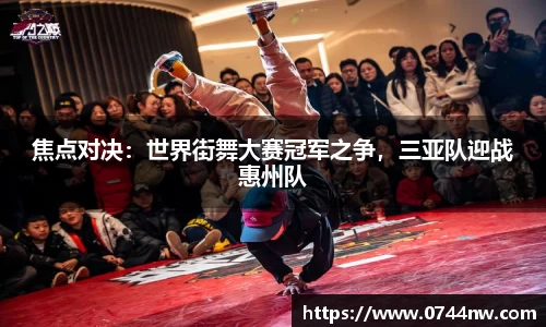 焦点对决：世界街舞大赛冠军之争，三亚队迎战惠州队