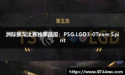 洲际赛淘汰赛独家战报：PSG.LGD3-0Team Spirit