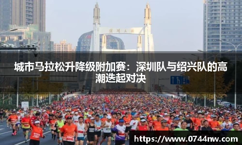 城市马拉松升降级附加赛：深圳队与绍兴队的高潮迭起对决