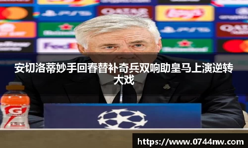 安切洛蒂妙手回春替补奇兵双响助皇马上演逆转大戏
